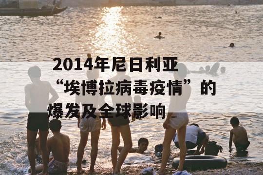  2014年尼日利亚“埃博拉病毒疫情”的爆发及全球影响