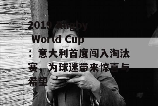 2019 Rugby World Cup：意大利首度闯入淘汰赛，为球迷带来惊喜与希望