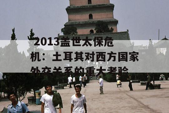  2013盖世太保危机：土耳其对西方国家外交关系的重大考验